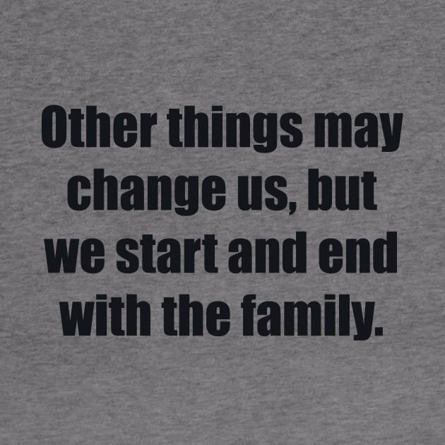 Other things may change us, but we start and end with the family by BL4CK&WH1TE 
